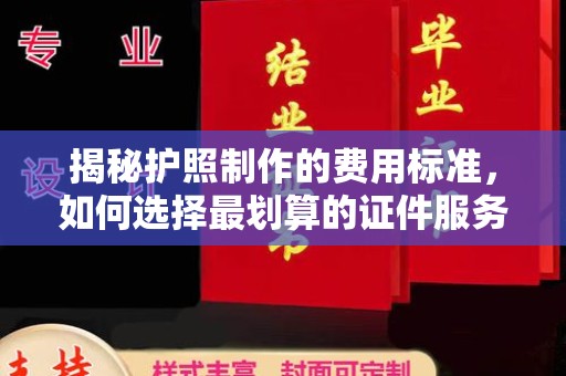 洪梅揭秘护照制作的费用标准，如何选择最划算的证件服务？